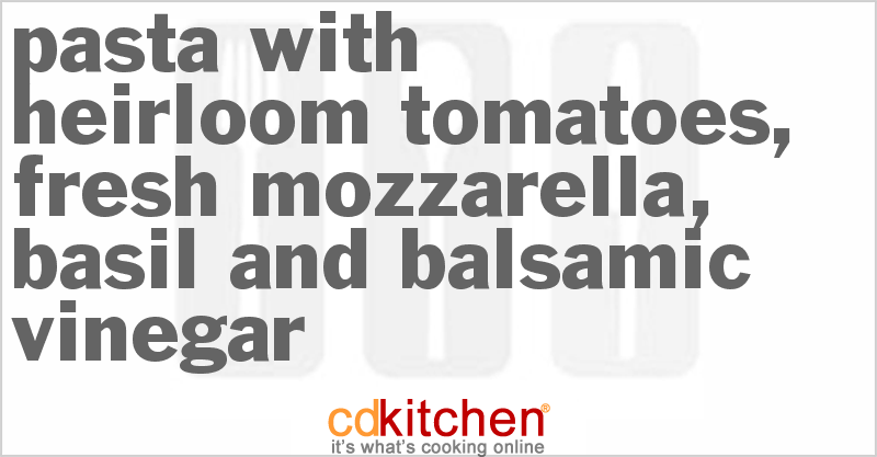 Pasta With Heirloom Tomatoes, Fresh Mozzarella, Basil and Balsamic Vinegar - CDKitchen.com