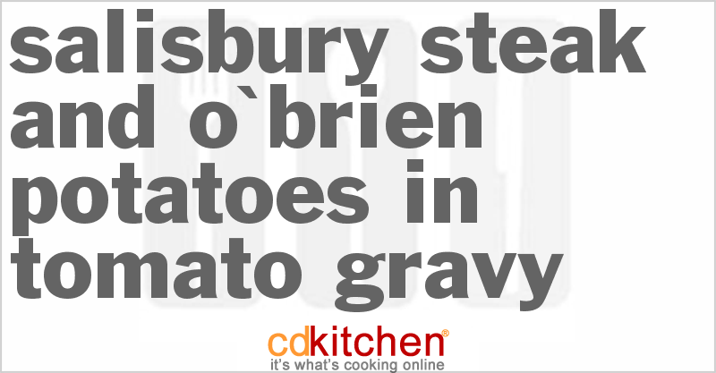 Salisbury Steak and O'Brien Potatoes In Tomato Gravy - CDKitchen.com