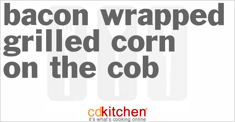 Bacon Wrapped Grilled Corn on the Cob - CDKitchen.com