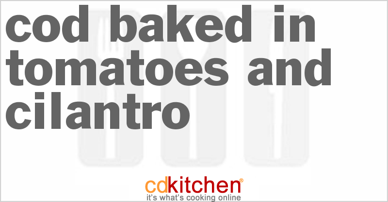 Cod Baked In Tomatoes and Cilantro - CDKitchen.com