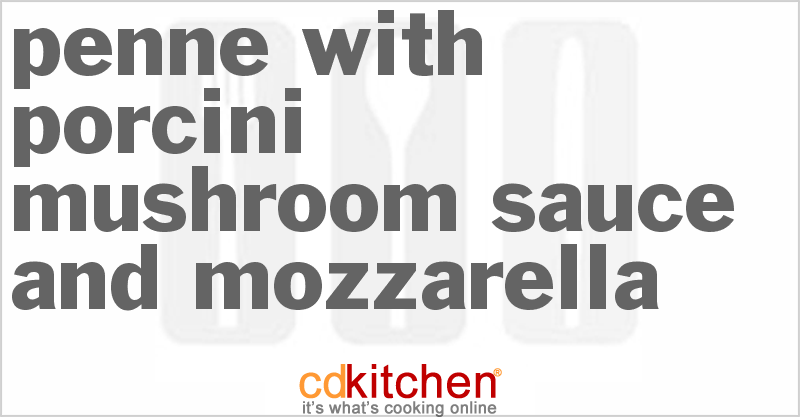 Penne With Porcini Mushroom Sauce And Mozzarella - CDKitchen.com