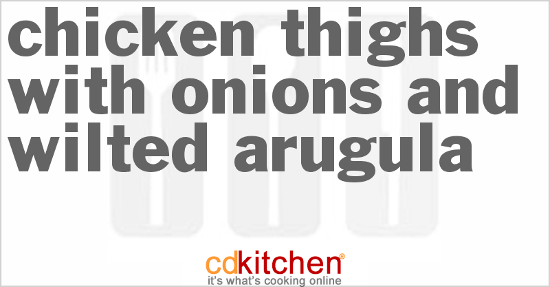 Chicken Thighs With Onions And Wilted Arugula - CDKitchen.com