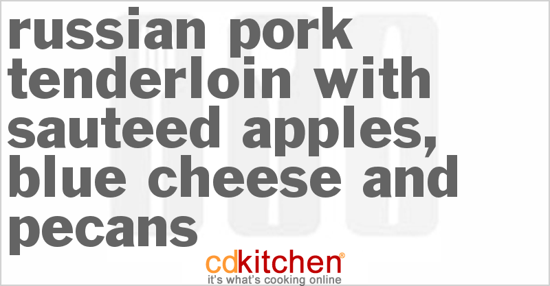 Russian Pork Tenderloin With Sauteed Apples, Blue Cheese And Pecans - CDKitchen.com